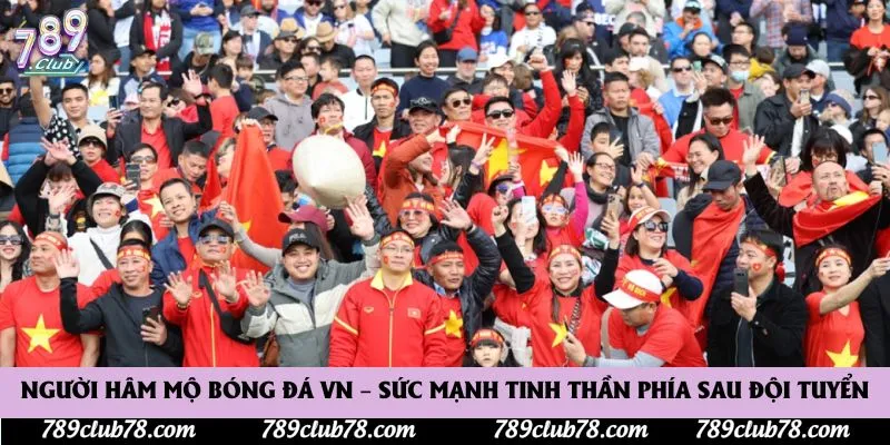 Người hâm mộ bóng đá Việt Nam – sức mạnh tinh thần phía sau đội tuyển