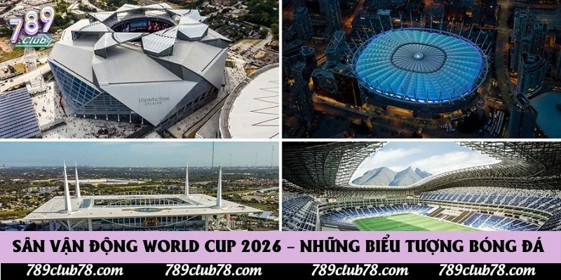 Sân Vận Động World Cup 2026 – Những Biểu Tượng Bóng Đá