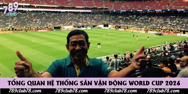 Tổng quan hệ thống sân vận động World Cup 2026