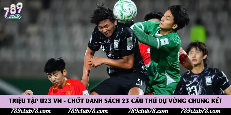 Triệu tập U23 Việt Nam - Chốt danh sách tổng 23 cầu thủ dự Vòng chung kết